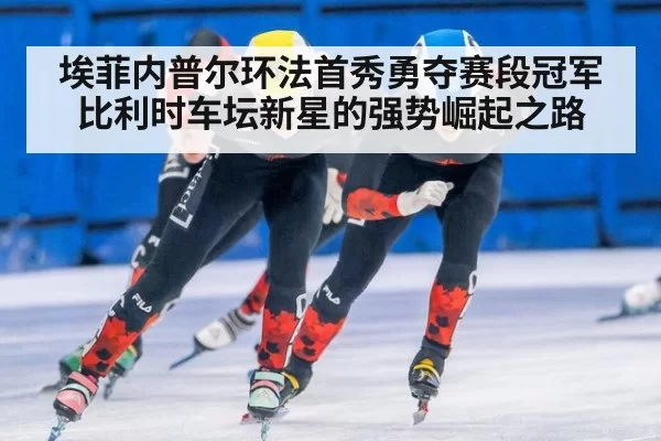 埃菲内普尔环法首秀勇夺赛段冠军比利时车坛新星的强势崛起之路