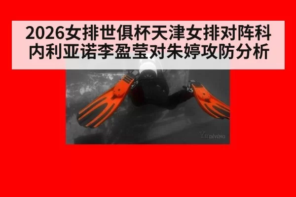 2026女排世俱杯天津女排对阵科内利亚诺李盈莹对朱婷攻防分析